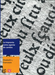 La imprenta como agente de cambio. Comunicación y transformaciones culturales en la Europa moderna, Elizabeth L. Eisenstein - FONDO CULTURA ECONOMICA (FCE)