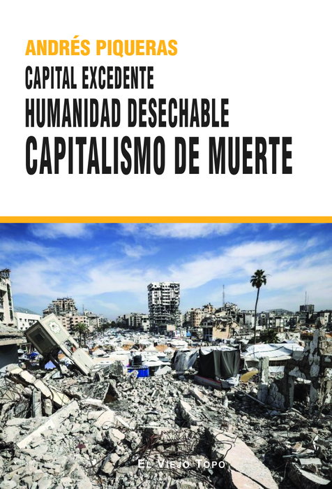 CAPITAL EXCEDENTE. HUMANIDAD DESECHABLE CAPITALISMO DE MUERTE, Andrés Piqueras - El Viejo Topo