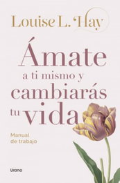 Ámate a ti mismo y cambiarás tu vida, Louise Hay - URANO EDITORIAL