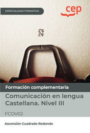 CEP EDITORIAL, Manual. Comunicación en lengua Castellana. Nivel III (FCOV02). Especialidades formativas