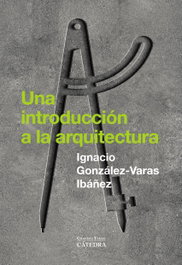Una introducción a la arquitectura, Ignacio González-Varas - CATEDRA