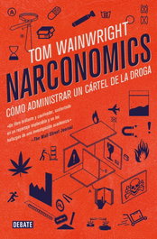 NARCONOMICS: COMO ADMINISTRAR UN CARTEL DE LA DROGA, Tom Wainwright - DEBATE