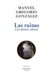 Las ruinas. Una historia cultural, Manuel Gregorio González - ATHENAICA EDITORIAL