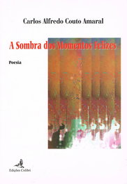 EDIÇOES COLIBRI, A Sombra dos Momentos Felizes (Poesia), Carlos Couto Amaral - EDIÇOES COLIBRI