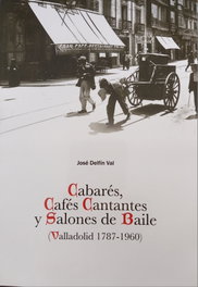 Cabarés, cafés cantantes y salones de baile (Valladolid 1787-1960), José Delfín Val Sánchez - CASTILLA EDICIONES