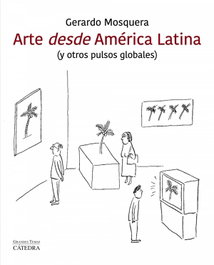 CATEDRA, Arte desde América latina, Gerardo Mosquera - ARTE GRANDES TEMAS