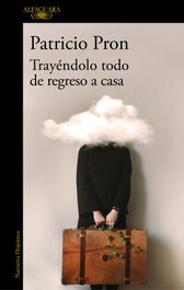 Trayéndolo todo de regreso a casa, Patricio Pron - ALFAGUARA