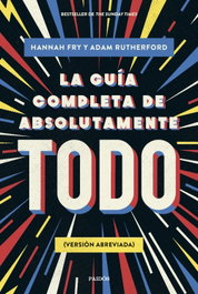 La guía completa de absolutamente todo, Hannah Fry y Adam Rutherford - PAIDOS