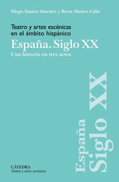 Teatro y artes escénicas en el ámbito hispánico. España. Siglo XX, Diego Santos Sánchez - CATEDRA