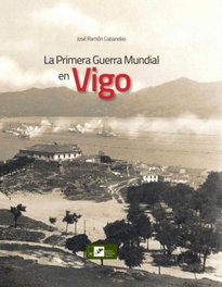 LA PRIMERA GUERRA MUNDIAL EN VIGO, José Ramón Cabanelas - INSTITUTO ESTUDIOS VIGUESES
