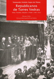 REPUBLICANOS DE TORRES VEDRAS - ELITES, PARTIDOS, ELEIÇÕES E PODER (1907-1931), António Aspra de Matos, Venerando - EDIÇOES COLIBRI