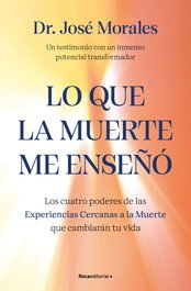 Lo que la muerte me enseñó. Los cuatro poderes de las ECM que sanarán tu vida, Dr. José Morales del Río - ROCA EDITORIAL