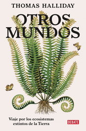 Otros mundos: viaje por los ecosistemas extintos de la tierra, Thomas Halliday - DEBATE