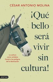 ¡Qué bello será vivir sin cultura!, César Antonio Molina - DESTINO