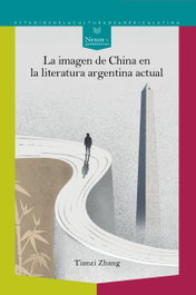 La imagen de China en la literatura Argentina actual, Tianzi Zhang - IBEROAMERICANA - VERVUERT