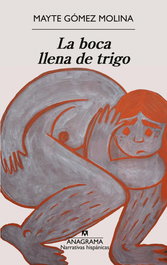 La boca llena de trigo, Mayte Gómez Molina - ANAGRAMA