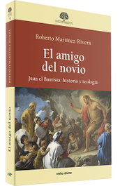 El amigo del novio: Juan el Bautista historia y teología, Roberto Martínez Rivera - Verbo Divino