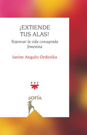 ¡Extiende tus alas!: Repensar la vida consagrada femenina, Ianire Angulo Ordorika - PPC