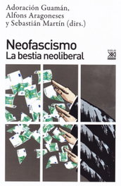 NEOFASCISMO: LA BESTIA NEOLIBERAL, Adoración Guamán, Alfons Aragoneses, Sebastián Martín - SIGLO XXI EDITORES