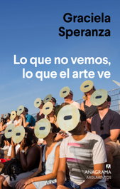 Lo que no vemos, lo que el arte ve, Graciela Speranza - ANAGRAMA