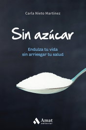 Sin azúcar: Endulza tu vida sin arriesgar tu salud, Carla Nieto Martínez - AMAT EDITORIAL