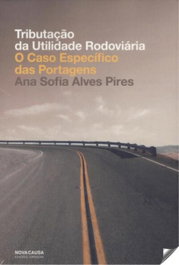 TRIBUTAÇÃO DA UTILIDADE RODOVIÁRIA: O CASO ESPECÍFICO DAS PORTAGENS, Alves Pires, Ana Sofia - NOVA CAUSA