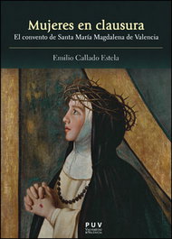 Mujeres en clausura: el convento de Santa María Magdalena, Emilio Callado - UNIVERSITAT VALENCIA