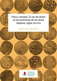Fisco y moneda. El uso del dinero en las economías de los reinos hispanos, siglos XIII-XVIII, Ramón Lanza García - UNIVERSIDAD CANTABRIA