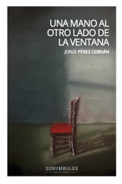 Una mano al otro lado de la ventana, Jorge Pérez Cebrián - SONAMBULOS EDITORIAL