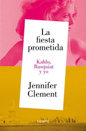 LA FIESTA PROMETIDA. KAHLO, BASQUIAT Y YO, Jennifer Clement - LUMEN