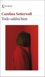 Todo saldrá bien, Carolina Setterwall - SEIX BARRAL EDICIONES