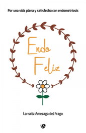 Endo feliz: por una vida plena y satisfecha con endometrosis, Larraitz Amezaga Del Frago - EDICIONES ARCANAS