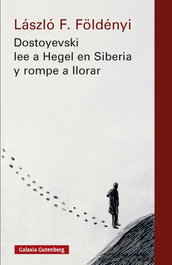 GALAXIA GUTENBERG, Dostoyevski lee a Hegel en Siberia y rompe a llorar, László F. Földényi - GALAXIA GUTENBERG