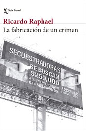La fabricación de un crimen, Ricardo Raphael - SEIX BARRAL EDICIONES