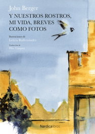 Y NUESTROS ROSTROS, MI VIDA, BREVES COMO FOTOS, John Berger - NORDICA LIBROS
