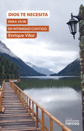 Dios te necesita para vivir en intimidad contigo, Enrique Vilar - NARCEA