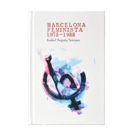 BARCELONA FEMINISTA 1975-1988, Isabel Segura Soriano - AJUNTAMENT DE BARCELONA