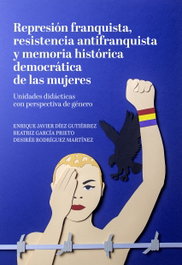 Represión franquista, resistencia antifranquista y memoria histórica democrática de las mujeres, Enrique Javier Díez Gutiérrez - Plaza y Valdés