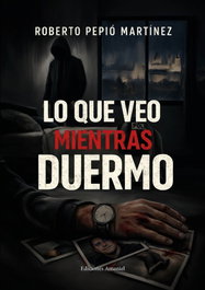 Lo que veo mientras duermo, Roberto Pepió Martínez - EDICIONES AMANIEL