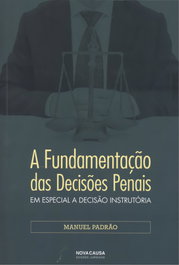 FUNDAMENTAÇÃO DAS DECISÕES PENÁIS: EM ESPECIAL A DECISÃO INSTRUTÓRIA, Manuel Padrao - NOVA CAUSA