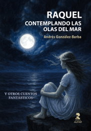 ALFAR EDICIONES, Raquel contemplando las olas del Mar y otros cuentos fantásticos, Andrés González-Barba