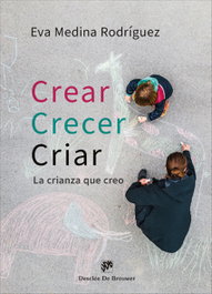 Crear, Crecer, Criar: La Crianza Que Creo, Eva Medina Rodriguez - Desclee de Brouwer