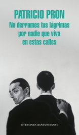 No derrames tus lágrimas por nadie que viva en estas calles, Patricio Pron - RANDOM HOUSE