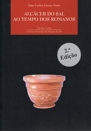 EDIÇOES COLIBRI, ALCÁCER DO SAL AO TEMPO DOS ROMANOS, João Carlos Lázaro Faria