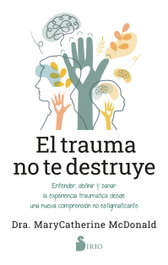 SIRIO EDITORIAL El trauma no te destruye, Dra. MaryCatherine McDonald - SIRIO EDITORIAL