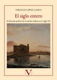 VERBUM, El siglo entero. Estudio sobre la escritura poética de la nación cubana en el siglo XX - Virgilio López Lemus