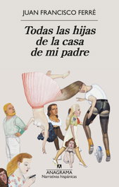 Todas las hijas de la casa de mi padre, Juan Francisco Ferré - ANAGRAMA