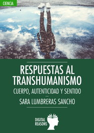 Respuestas al transhumanismo: Cuerpo, autenticidad y sentido, Sara Lumbreras Sancho - Digital Reasons