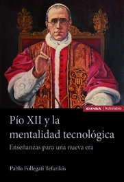 Pío XII y la mentalidad tecnológica. Enseñanzas para una nueva era, Pablo Follegati Tefarikis - EUNSA