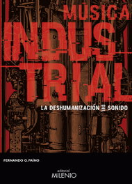 Música industrial. La deshumanización del sonido, Fernando O. Paíno - MILENIO EDITORIAL